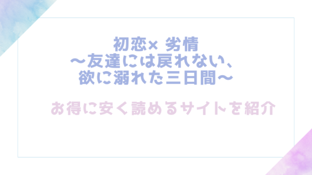 初恋×劣情～友達には戻れない、欲に溺れた三日間～を無料でrawやhitomiでBL漫画が読めるのか調査！【雨雲】